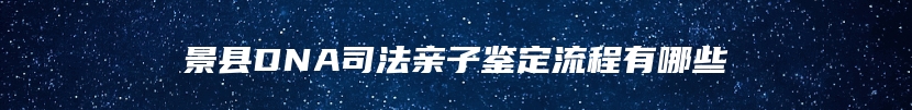 景县DNA司法亲子鉴定流程有哪些