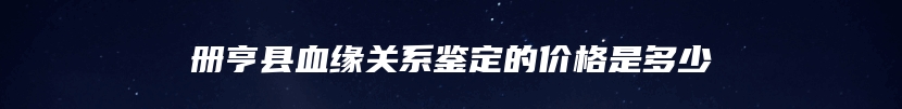 册亨县血缘关系鉴定的价格是多少