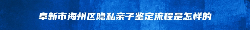 阜新市海州区隐私亲子鉴定流程是怎样的