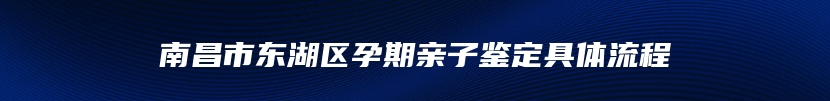 南昌市东湖区孕期亲子鉴定具体流程