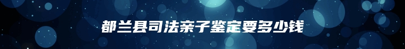 都兰县司法亲子鉴定要多少钱