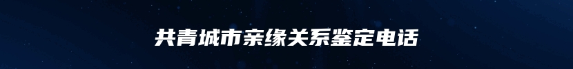 共青城市亲缘关系鉴定电话
