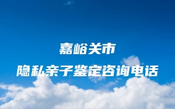 嘉峪关市隐私亲子鉴定咨询电话