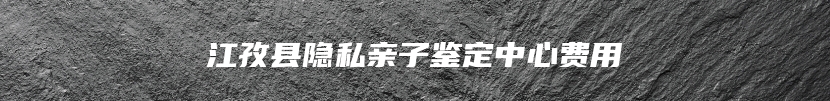 江孜县隐私亲子鉴定中心费用