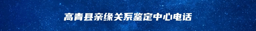 高青县亲缘关系鉴定中心电话