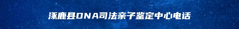 涿鹿县DNA司法亲子鉴定中心电话