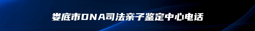 娄底市DNA司法亲子鉴定中心电话