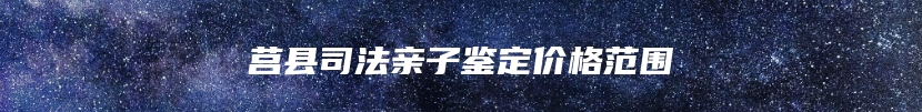 莒县司法亲子鉴定价格范围