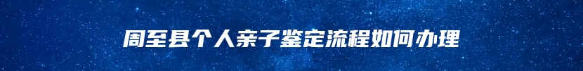 周至县个人亲子鉴定流程如何办理