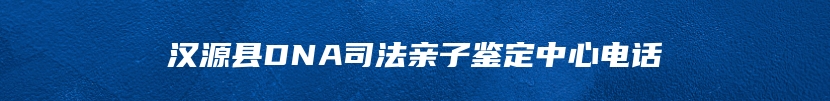 汉源县DNA司法亲子鉴定中心电话