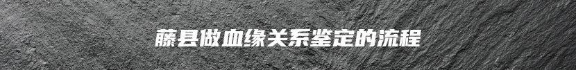 藤县做血缘关系鉴定的流程