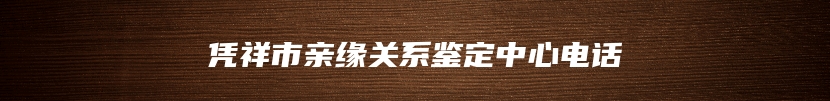 凭祥市亲缘关系鉴定中心电话