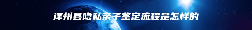 泽州县隐私亲子鉴定流程是怎样的
