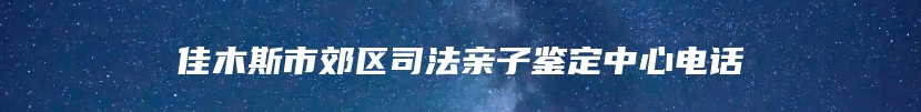 佳木斯市郊区司法亲子鉴定中心电话