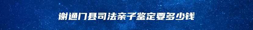 谢通门县司法亲子鉴定要多少钱