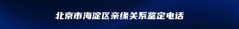 北京市海淀区亲缘关系鉴定电话