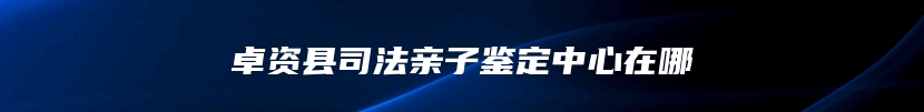 卓资县司法亲子鉴定中心在哪