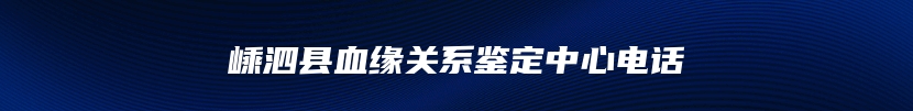 嵊泗县血缘关系鉴定中心电话