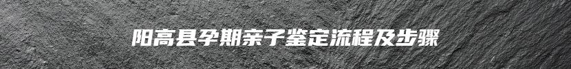阳高县孕期亲子鉴定流程及步骤