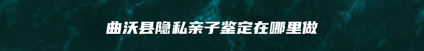 曲沃县隐私亲子鉴定在哪里做