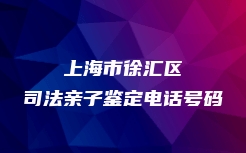 上海市徐汇区司法亲子鉴定电话号码