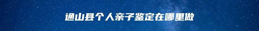 通山县个人亲子鉴定在哪里做