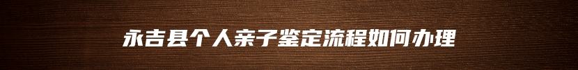 永吉县个人亲子鉴定流程如何办理