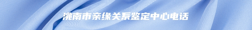 洮南市亲缘关系鉴定中心电话