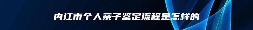 内江市个人亲子鉴定流程是怎样的