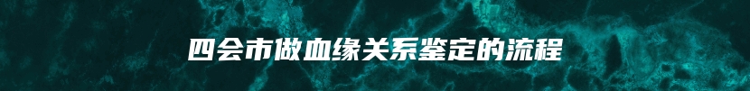 四会市做血缘关系鉴定的流程