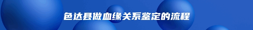 色达县做血缘关系鉴定的流程