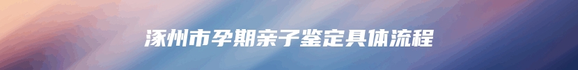 涿州市孕期亲子鉴定具体流程