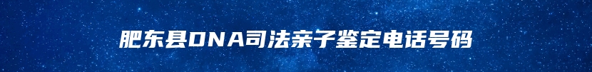 肥东县DNA司法亲子鉴定电话号码