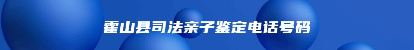霍山县司法亲子鉴定电话号码