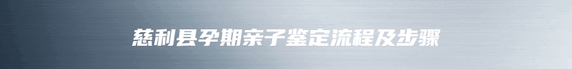 慈利县孕期亲子鉴定流程及步骤