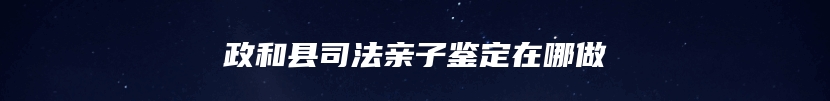 政和县司法亲子鉴定在哪做