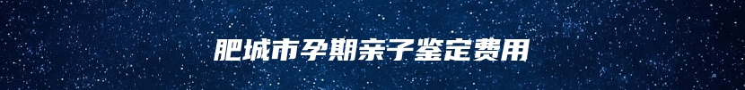 肥城市孕期亲子鉴定费用