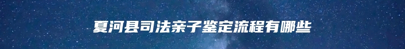 夏河县司法亲子鉴定流程有哪些