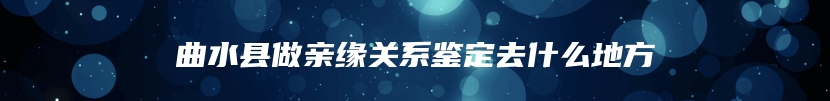 曲水县做亲缘关系鉴定去什么地方