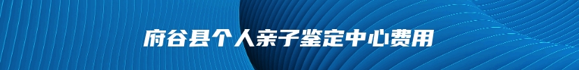 府谷县个人亲子鉴定中心费用