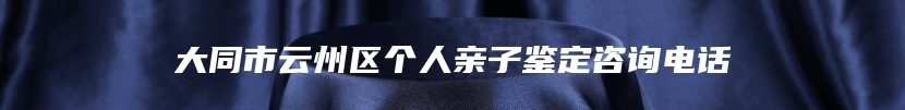 大同市云州区个人亲子鉴定咨询电话
