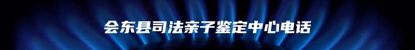 会东县司法亲子鉴定中心电话
