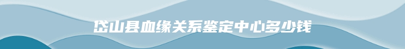岱山县血缘关系鉴定中心多少钱