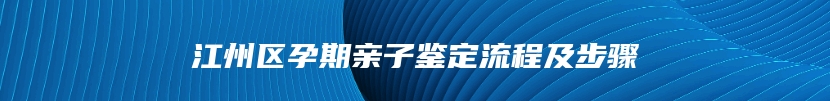 江州区孕期亲子鉴定流程及步骤
