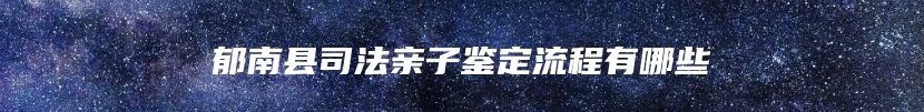 郁南县司法亲子鉴定流程有哪些