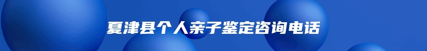 夏津县个人亲子鉴定咨询电话