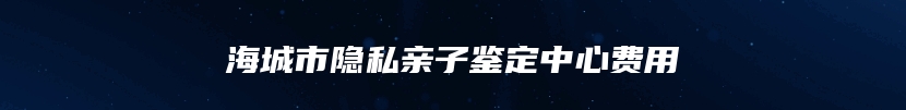 海城市隐私亲子鉴定中心费用