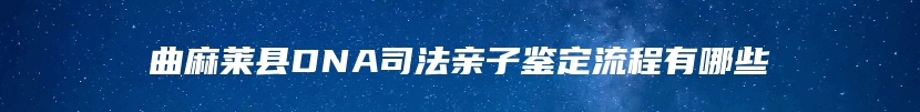 曲麻莱县DNA司法亲子鉴定流程有哪些