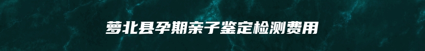 萝北县孕期亲子鉴定检测费用