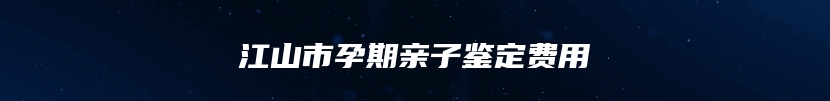 江山市孕期亲子鉴定费用